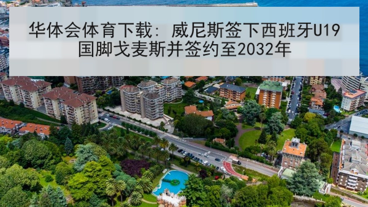 华体会体育下载: 威尼斯签下西班牙U19国脚戈麦斯并签约至2032年 华体会体育下载: 威尼斯签下西班牙U19国脚戈麦斯并签约至2032年