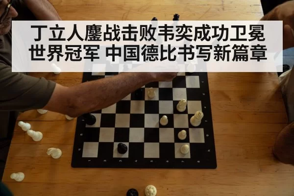 丁立人鏖战击败韦奕成功卫冕世界冠军 中国德比书写新篇章