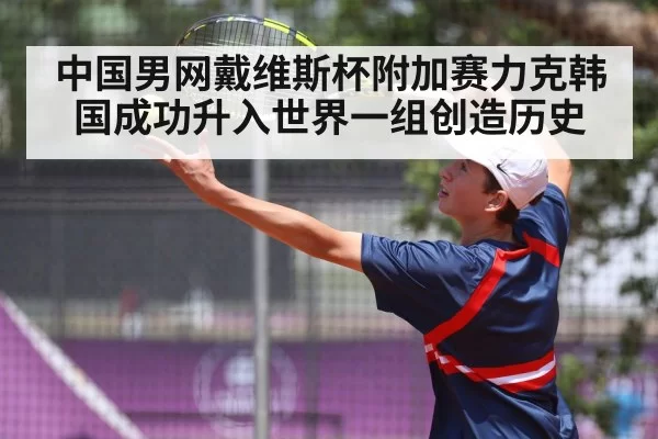 中国男网戴维斯杯附加赛力克韩国成功升入世界一组创造历史