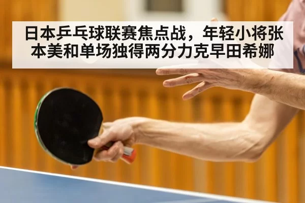 日本乒乓球联赛焦点战，年轻小将张本美和单场独得两分力克早田希娜