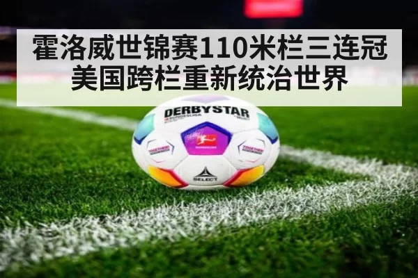 霍洛威世锦赛110米栏三连冠美国跨栏重新统治世界
