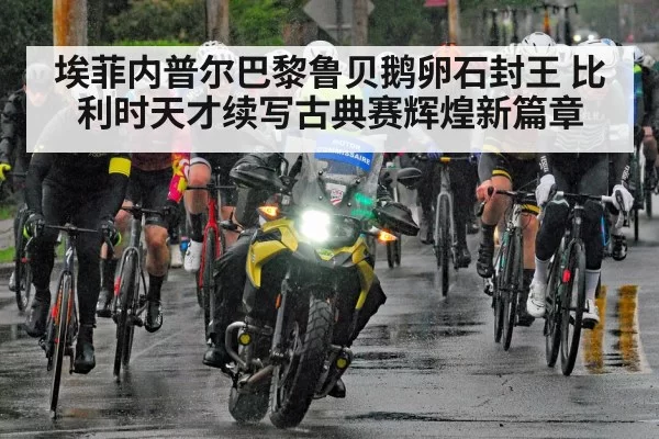 埃菲内普尔巴黎鲁贝鹅卵石封王 比利时天才续写古典赛辉煌新篇章