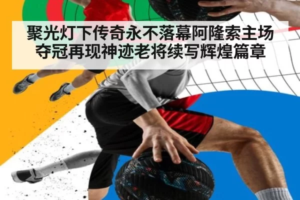 聚光灯下传奇永不落幕阿隆索主场夺冠再现神迹老将续写辉煌篇章