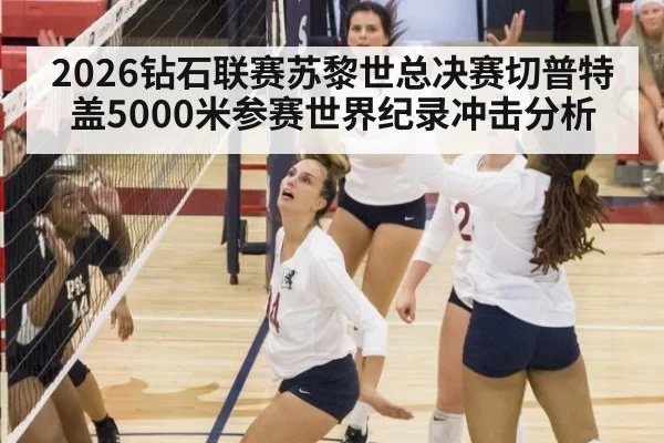 2026钻石联赛苏黎世总决赛切普特盖5000米参赛世界纪录冲击分析